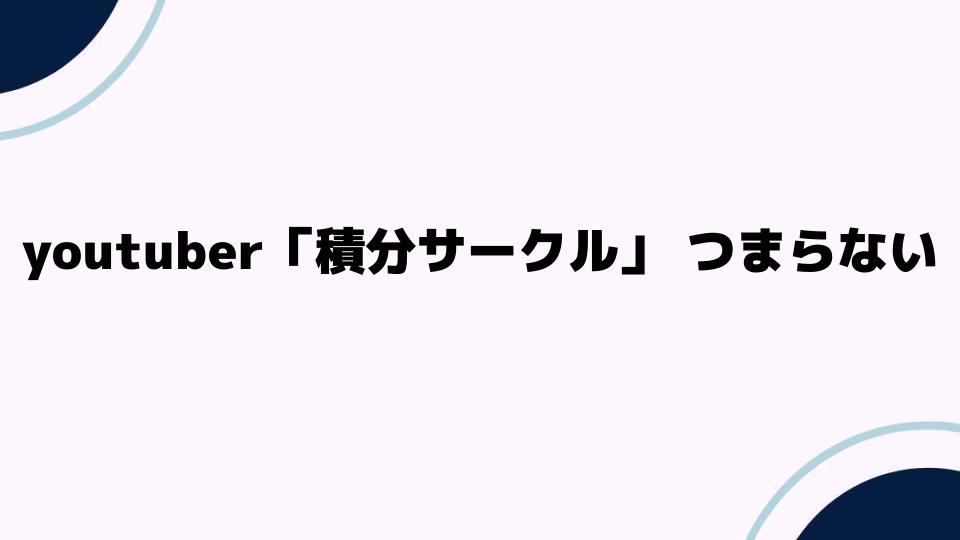 youtuber「積分サークル」つまらない理由とは？